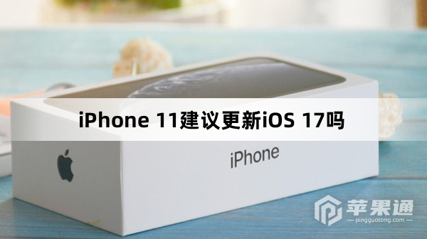 iPhone 11建议升级iOS 17吗