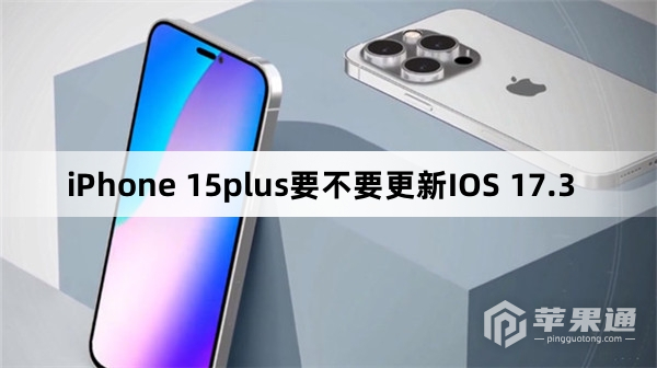 iPhone 15plus要不要升级IOS 17.3