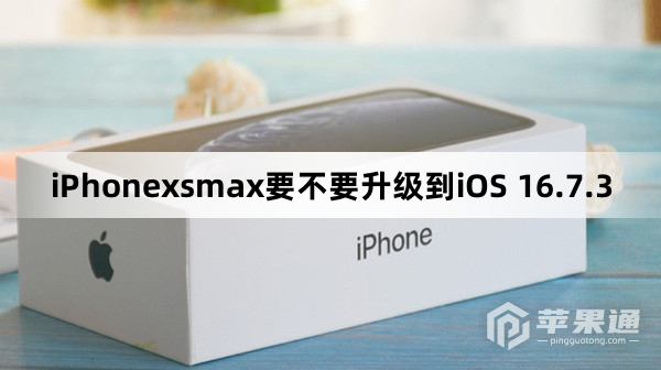 iPhonexsmax要不要更新到iOS 16.7.3