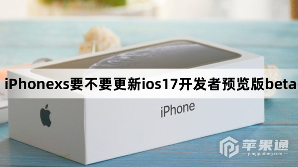iPhonexs要不要升级ios17开发者预览版beta