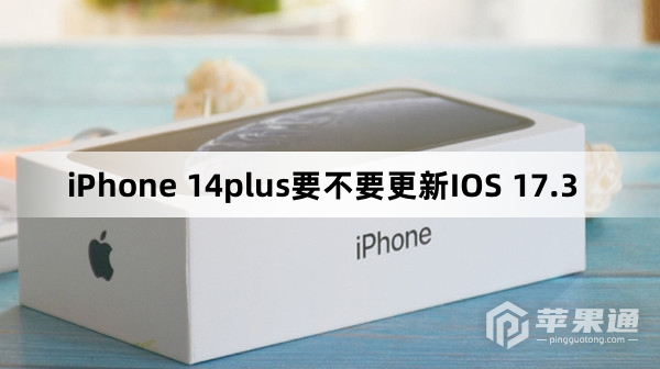 iPhone 14plus要不要升级IOS 17.3