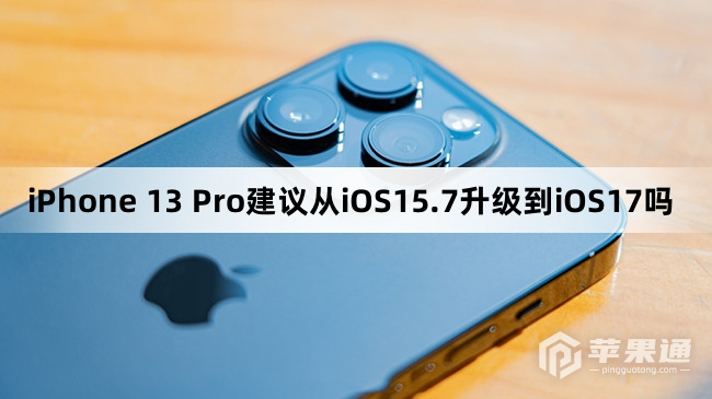 iPhone 13 Pro建议升级从iOS15.7升级到iOS17吗