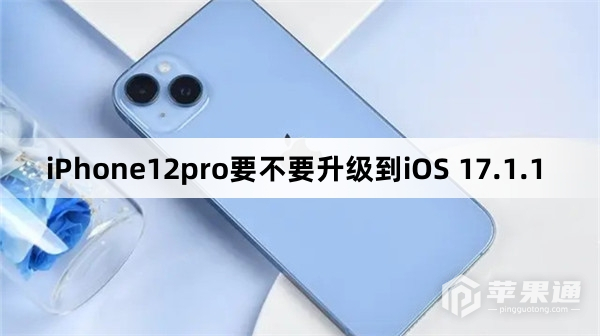 iPhone12pro需要升级到iOS 17.1.1吗