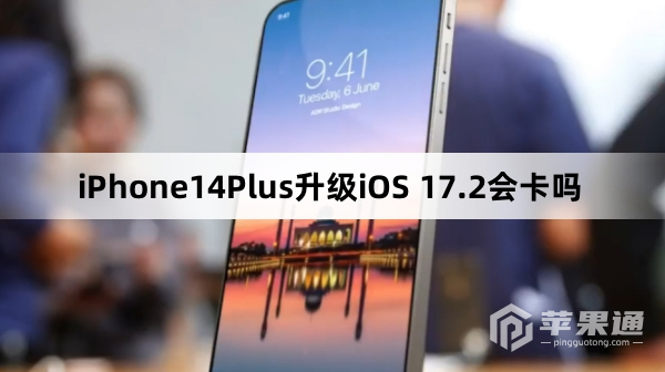 iPhone14Plus升级iOS 17.2会不会卡