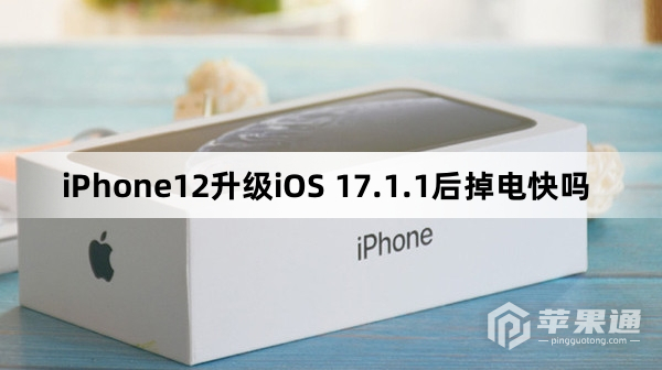 iPhone12更新iOS 17.1.1后掉电快吗