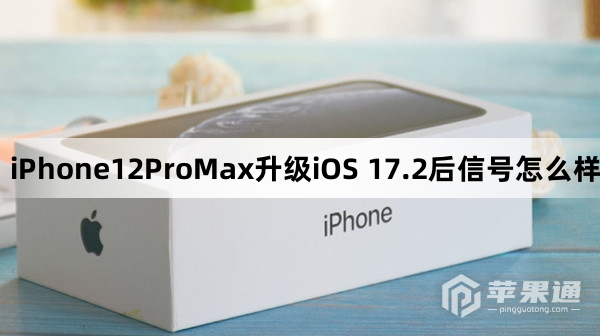 iPhone12ProMax更新到iOS 17.2后信号怎么样