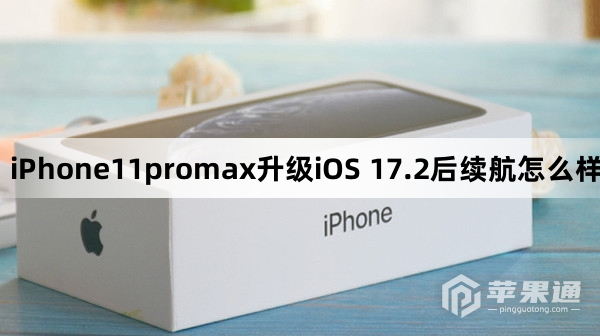 iPhone11promax更新到iOS 17.2后续航怎么样