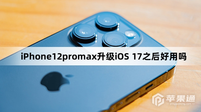 iPhone12promax升级iOS 17之后怎么样
