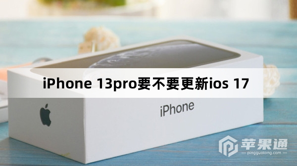 iPhone 13pro要不要升级ios 17